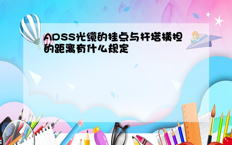 ADSS光缆的挂点与杆塔横担的距离有什么规定