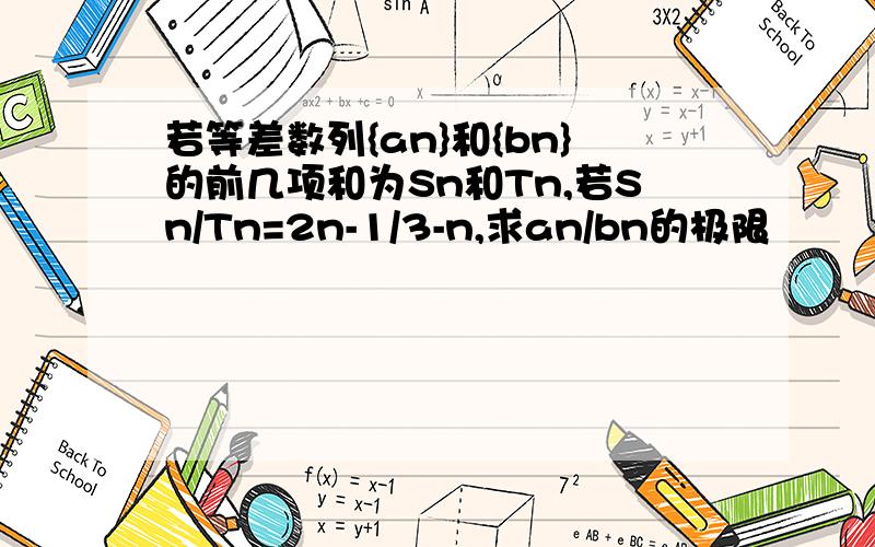 若等差数列{an}和{bn}的前几项和为Sn和Tn,若Sn/Tn=2n-1/3-n,求an/bn的极限