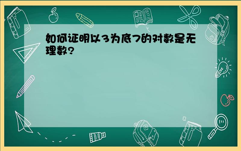 如何证明以3为底7的对数是无理数?