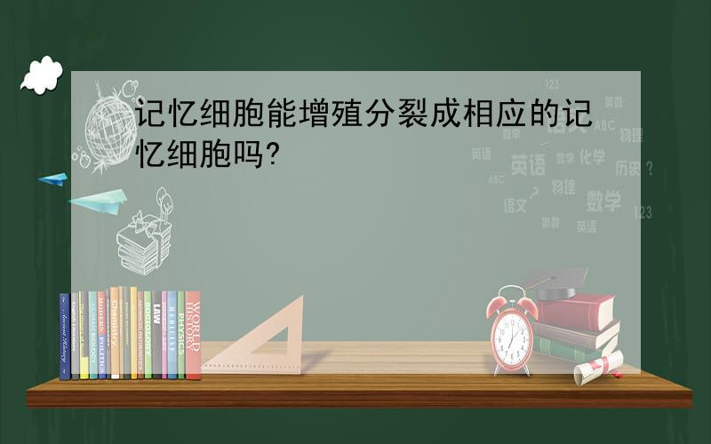 记忆细胞能增殖分裂成相应的记忆细胞吗?