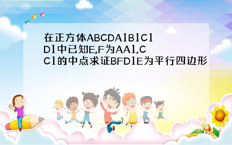 在正方体ABCDA1B1C1D1中已知E,F为AA1,CC1的中点求证BFD1E为平行四边形