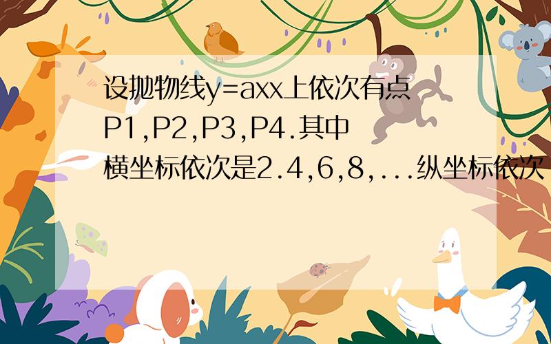 设抛物线y=axx上依次有点P1,P2,P3,P4.其中横坐标依次是2.4,6,8,...纵坐标依次