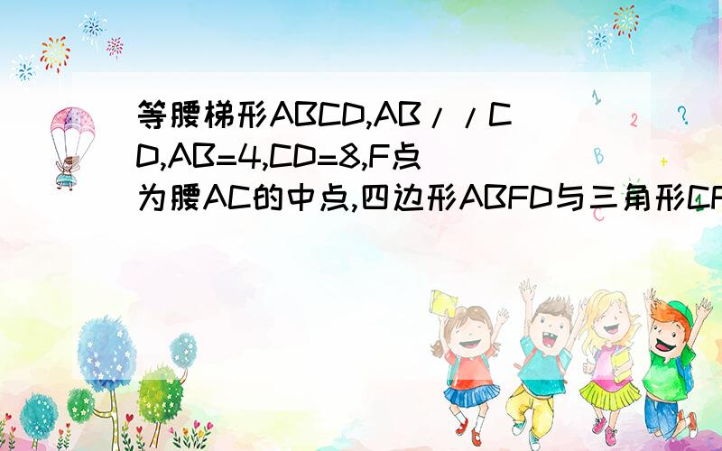 等腰梯形ABCD,AB//CD,AB=4,CD=8,F点为腰AC的中点,四边形ABFD与三角形CFD周长差为3,求等腰梯