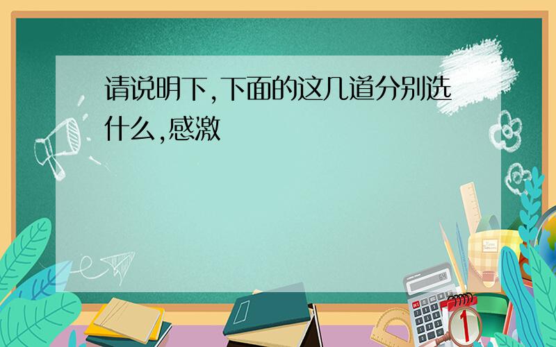 请说明下,下面的这几道分别选什么,感激