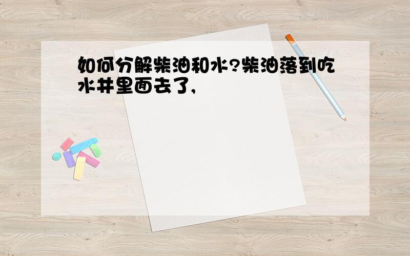 如何分解柴油和水?柴油落到吃水井里面去了,