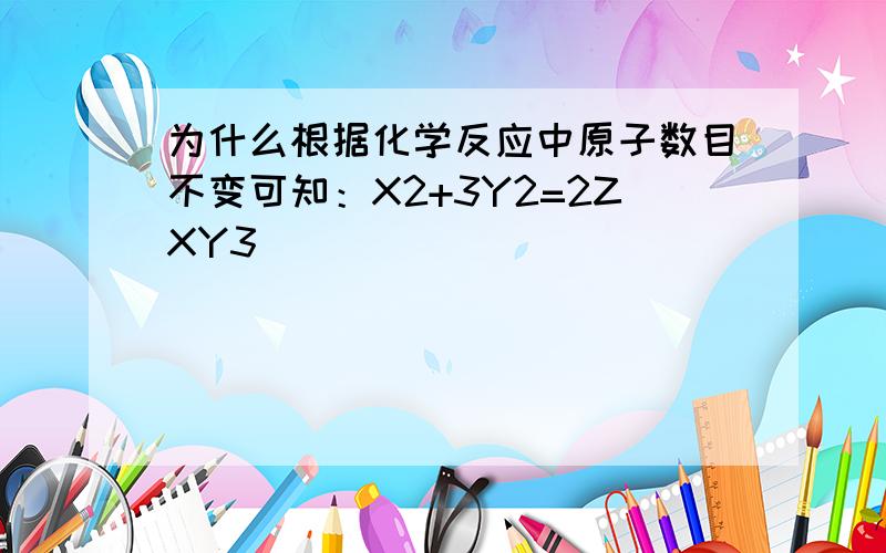 为什么根据化学反应中原子数目不变可知：X2+3Y2=2ZXY3