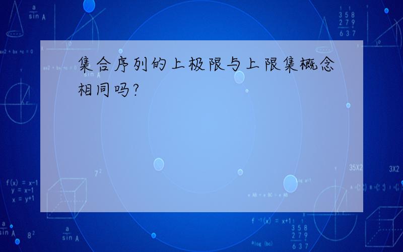 集合序列的上极限与上限集概念相同吗?