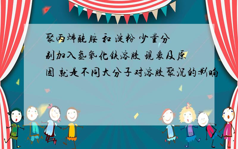 聚丙烯酰胺 和 淀粉 少量分别加入氢氧化铁溶胶 现象及原因 就是不同大分子对溶胶聚沉的影响