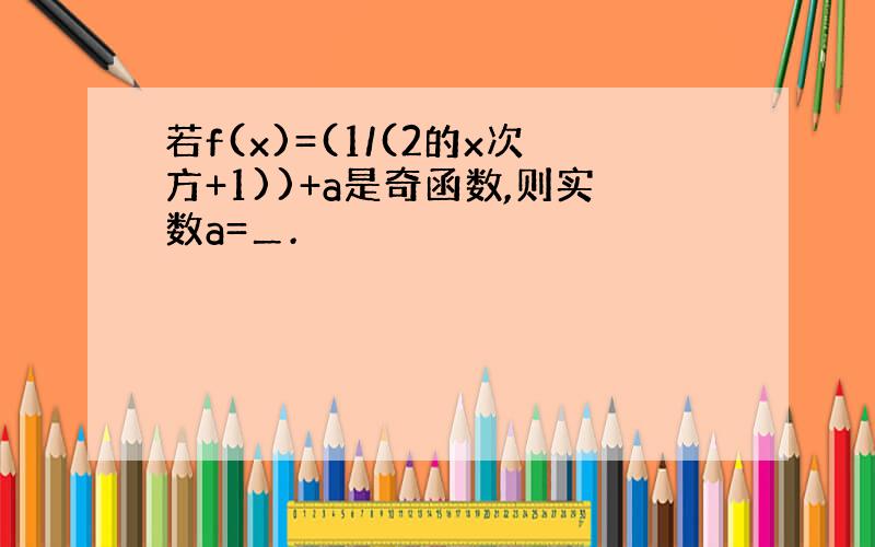 若f(x)=(1/(2的x次方+1))+a是奇函数,则实数a=＿.