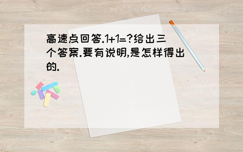 高速点回答.1+1=?给出三个答案.要有说明,是怎样得出的.