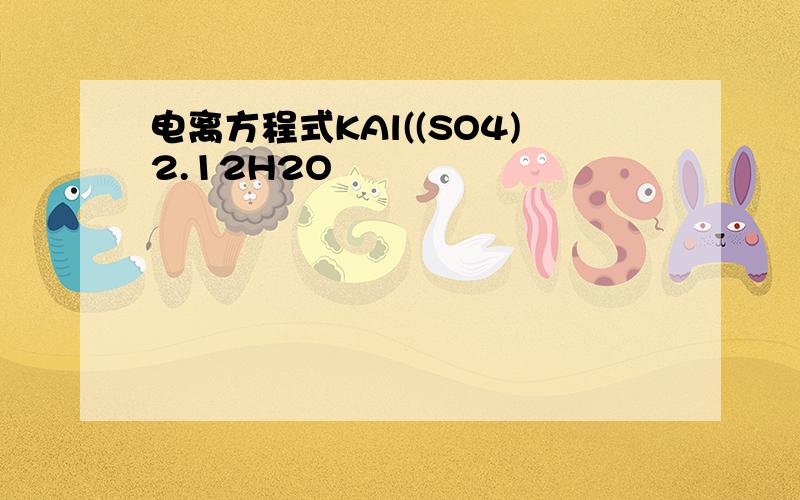 电离方程式KAl((SO4)2.12H2O