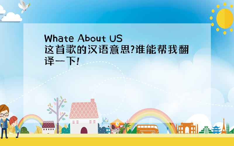 Whate About US这首歌的汉语意思?谁能帮我翻译一下!