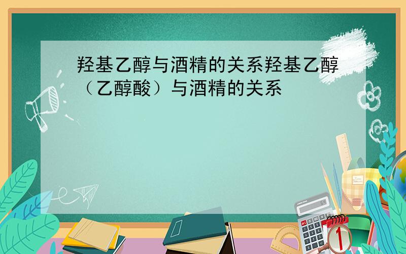 羟基乙醇与酒精的关系羟基乙醇（乙醇酸）与酒精的关系