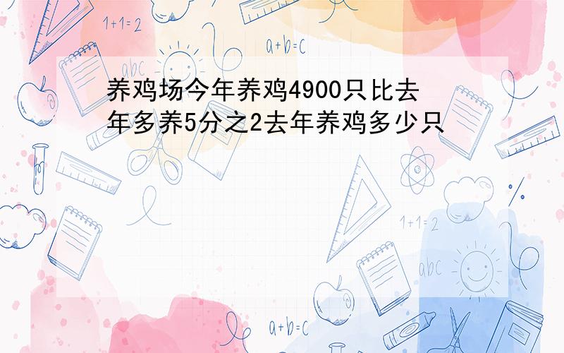 养鸡场今年养鸡4900只比去年多养5分之2去年养鸡多少只