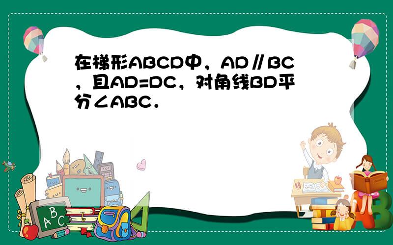 在梯形ABCD中，AD∥BC，且AD=DC，对角线BD平分∠ABC．