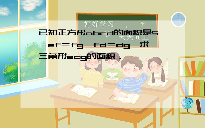 已知正方形abcd的面积是5,ef＝fg,fd＝dg,求三角形ecg的面积．