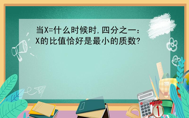 当X=什么时候时,四分之一：X的比值恰好是最小的质数?