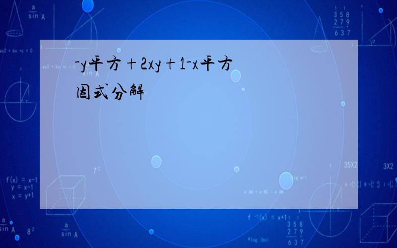 -y平方+2xy+1-x平方因式分解