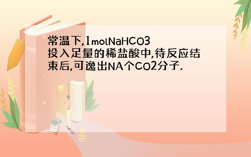 常温下,1molNaHCO3投入足量的稀盐酸中,待反应结束后,可逸出NA个CO2分子.