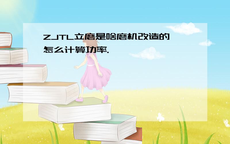 ZJTL立磨是啥磨机改造的,怎么计算功率.