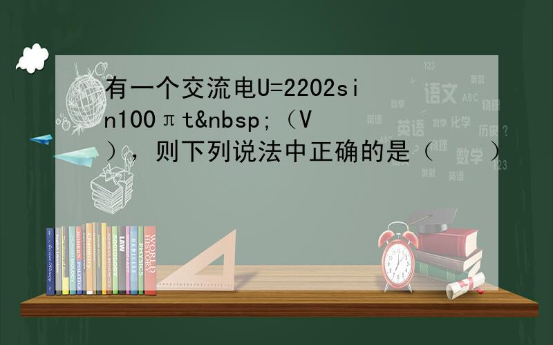 有一个交流电U=2202sin100πt （V），则下列说法中正确的是（　　）