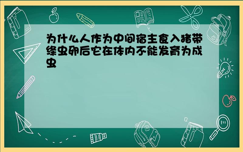 为什么人作为中间宿主食入猪带绦虫卵后它在体内不能发育为成虫