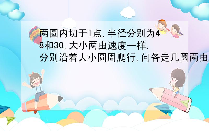 两圆内切于1点,半径分别为48和30,大小两虫速度一样,分别沿着大小圆周爬行,问各走几圈两虫距离最大