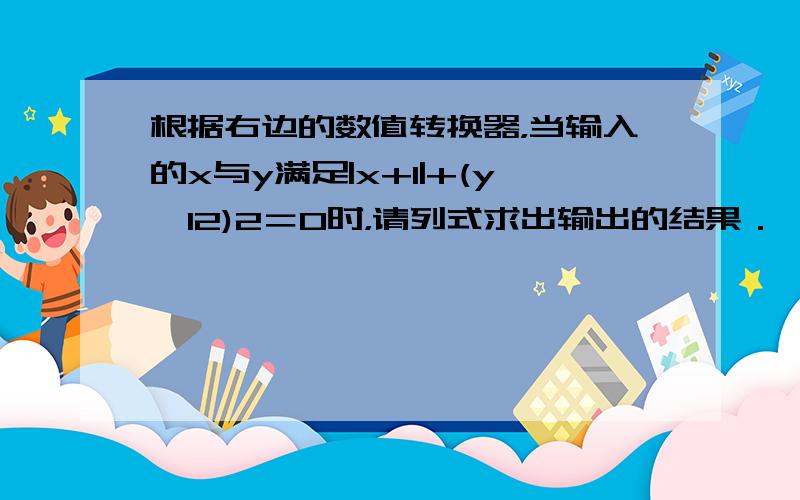 根据右边的数值转换器，当输入的x与y满足|x+1|+(y−12)2＝0时，请列式求出输出的结果．