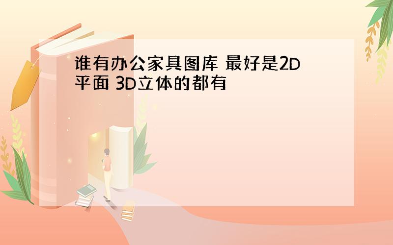 谁有办公家具图库 最好是2D平面 3D立体的都有