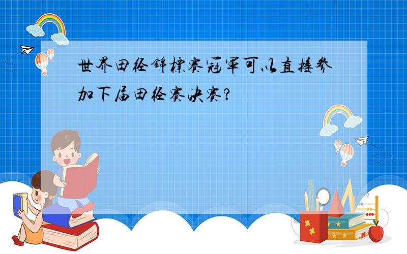 世界田径锦标赛冠军可以直接参加下届田径赛决赛?