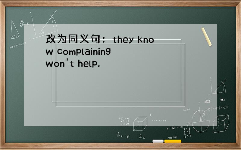 改为同义句：they know complaining won't help.