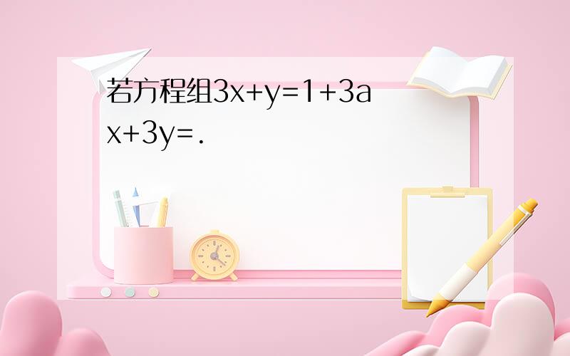 若方程组3x+y=1+3a x+3y=.