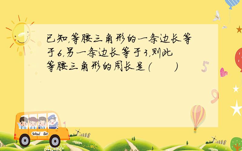 已知，等腰三角形的一条边长等于6，另一条边长等于3，则此等腰三角形的周长是（　　）