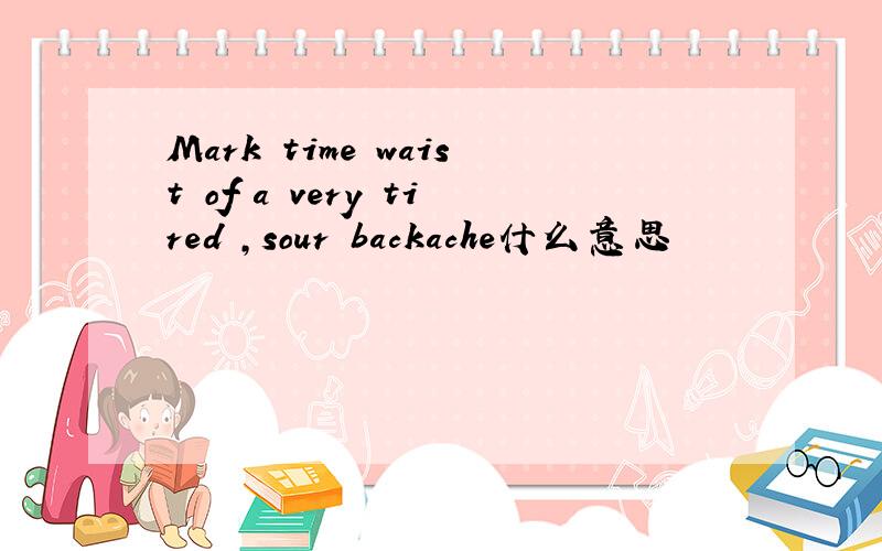 Mark time waist of a very tired ,sour backache什么意思