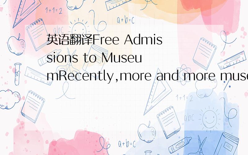 英语翻译Free Admissions to MuseumRecently,more and more museums