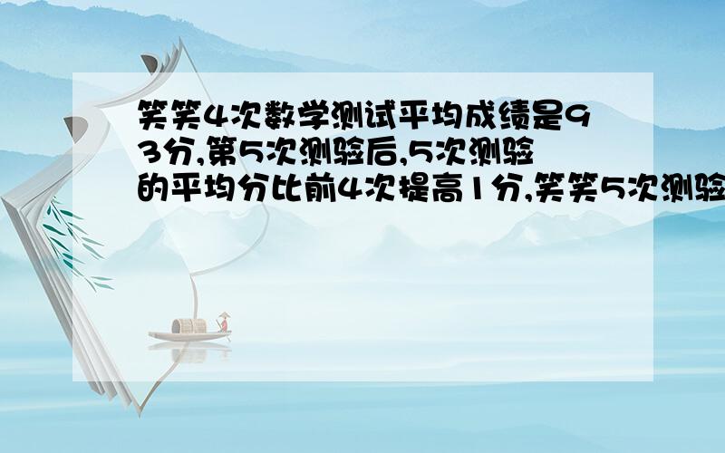 笑笑4次数学测试平均成绩是93分,第5次测验后,5次测验的平均分比前4次提高1分,笑笑5次测验得了多少分?