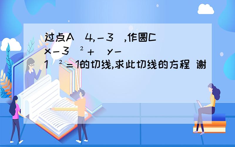 过点A（4,－3）,作圆C（x－3）²＋（y－1）²＝1的切线,求此切线的方程 谢