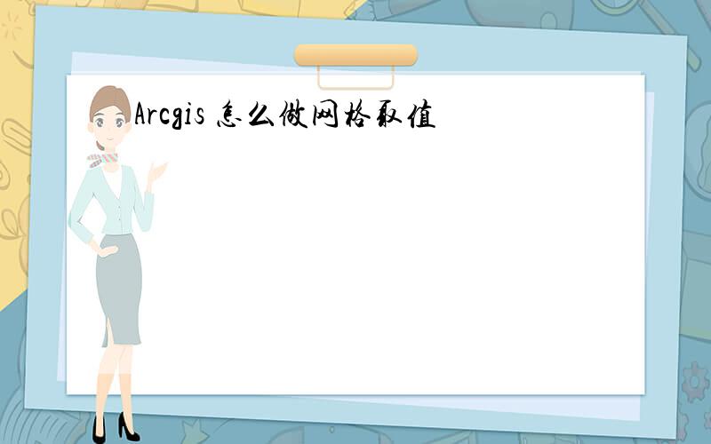 Arcgis 怎么做网格取值