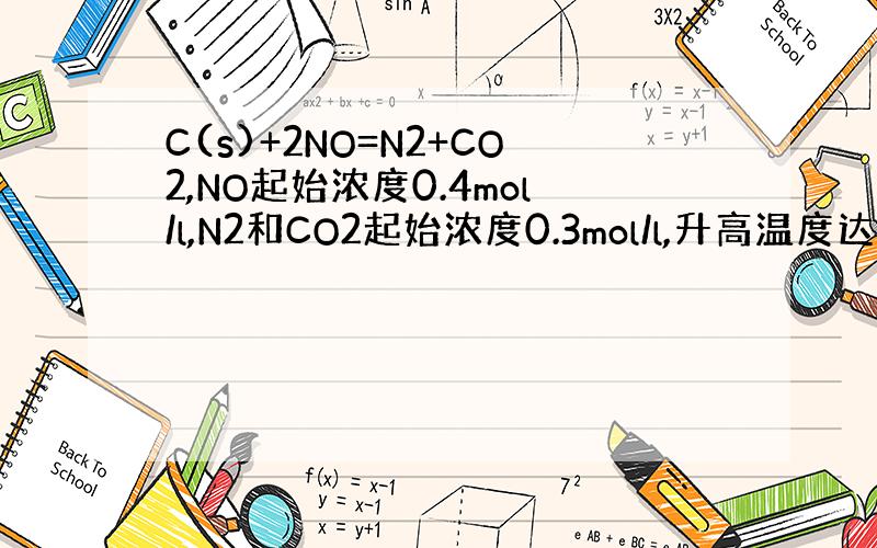 C(s)+2NO=N2+CO2,NO起始浓度0.4mol/l,N2和CO2起始浓度0.3mol/l,升高温度达到新的平衡