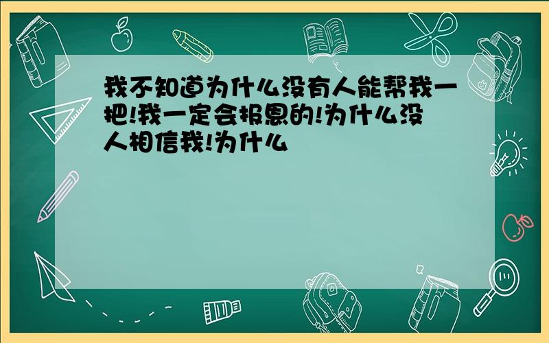 我不知道为什么没有人能帮我一把!我一定会报恩的!为什么没人相信我!为什么