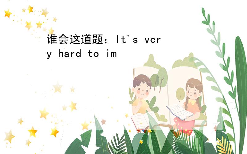 谁会这道题：It's very hard to im