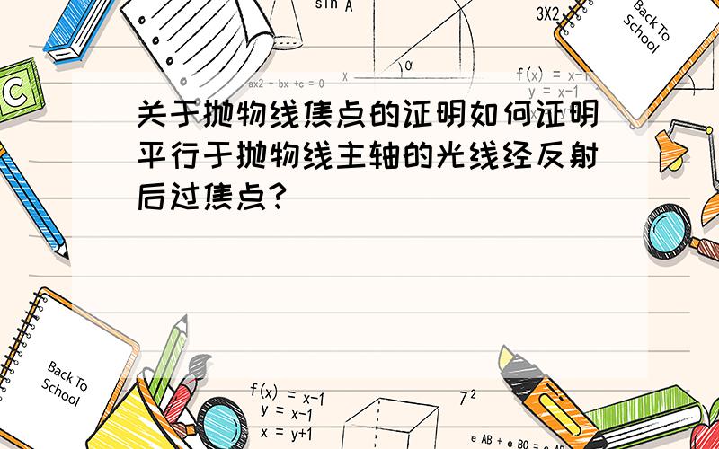 关于抛物线焦点的证明如何证明平行于抛物线主轴的光线经反射后过焦点?