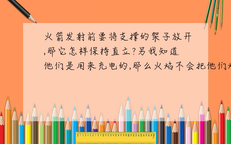 火箭发射前要将支撑的架子放开,那它怎样保持直立?另我知道他们是用来充电的,那么火焰不会把他们烧坏么