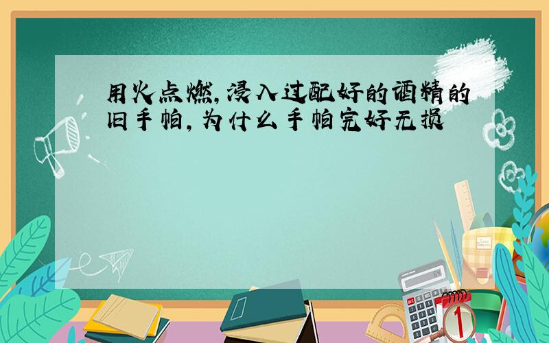 用火点燃,浸入过配好的酒精的旧手帕,为什么手帕完好无损