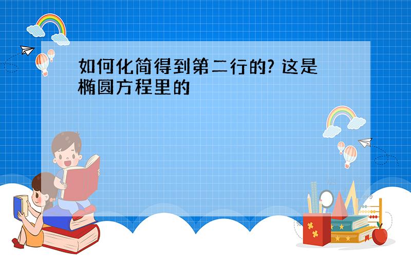 如何化简得到第二行的? 这是椭圆方程里的