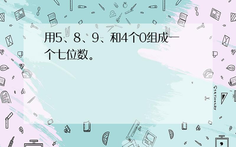 用5、8、9、和4个0组成一个七位数。