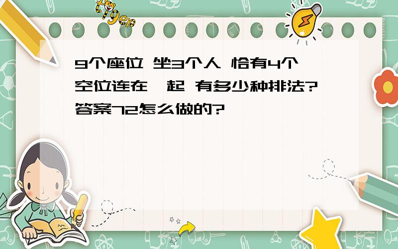 9个座位 坐3个人 恰有4个空位连在一起 有多少种排法?答案72怎么做的?