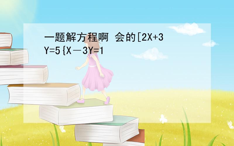 一题解方程啊 会的[2X+3Y=5{X－3Y=1