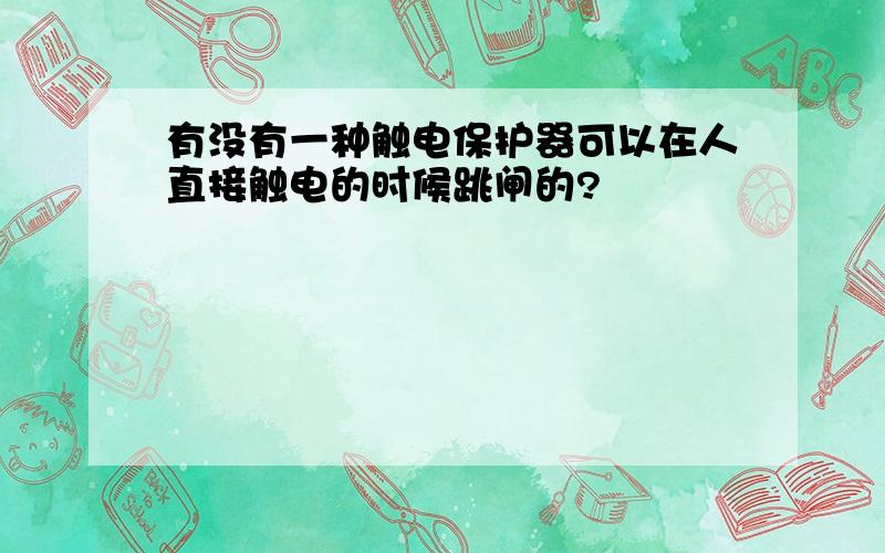 有没有一种触电保护器可以在人直接触电的时候跳闸的?