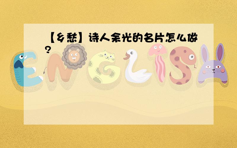 【乡愁】诗人余光的名片怎么做?